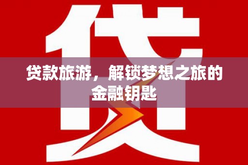 蒲城贷款旅游，解锁梦想之旅的金融钥匙