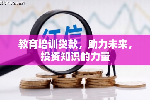 蒲城教育培训贷款，助力未来，投资知识的力量