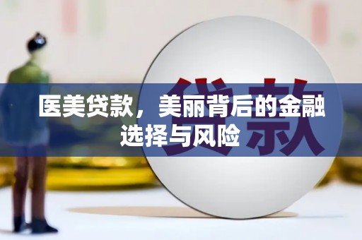 蒲城医美贷款，美丽背后的金融选择与风险