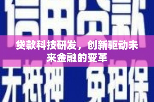 蒲城贷款科技研发，创新驱动未来金融的变革