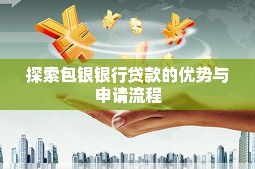蒲城探索包银银行贷款的优势与申请流程
