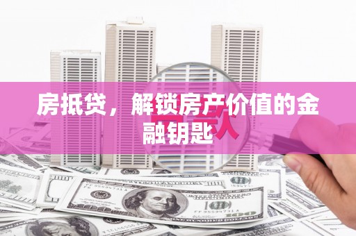 蒲城房抵贷，解锁房产价值的金融钥匙