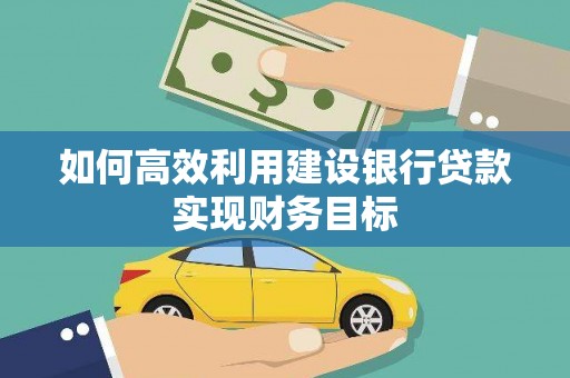 蒲城如何高效利用建设银行贷款实现财务目标