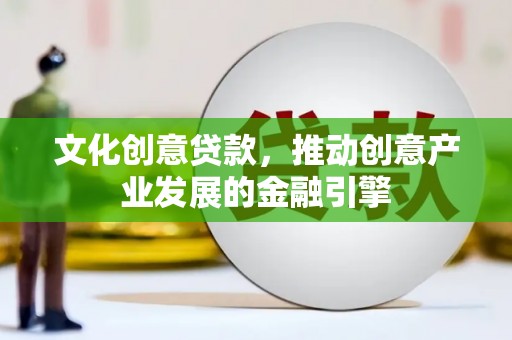 蒲城文化创意贷款，推动创意产业发展的金融引擎