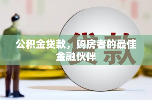 蒲城公积金贷款，购房者的最佳金融伙伴