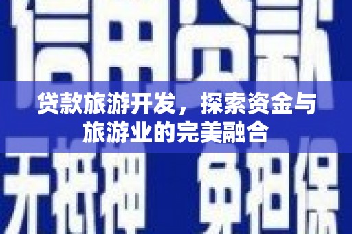 蒲城贷款旅游开发，探索资金与旅游业的完美融合