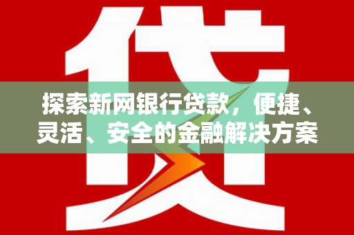 蒲城探索新网银行贷款，便捷、灵活、安全的金融解决方案