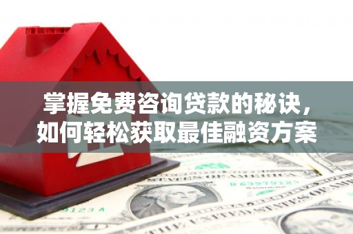 蒲城掌握免费咨询贷款的秘诀，如何轻松获取最佳融资方案