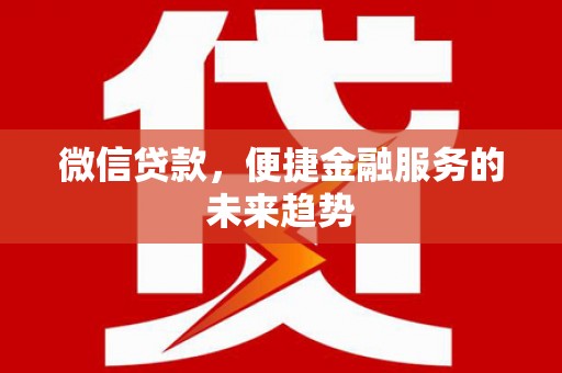 蒲城微信贷款，便捷金融服务的未来趋势