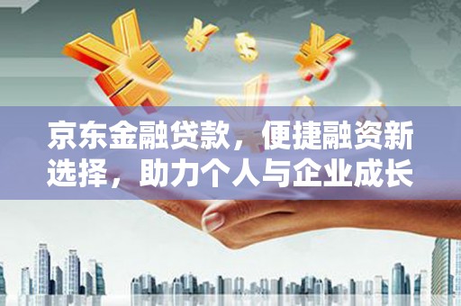 蒲城京东金融贷款，便捷融资新选择，助力个人与企业成长