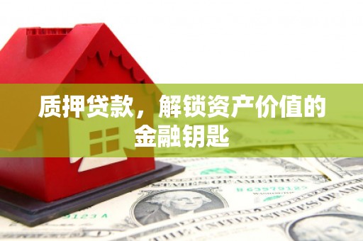蒲城质押贷款，解锁资产价值的金融钥匙
