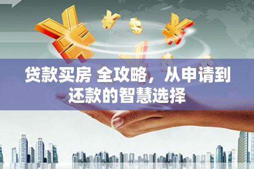 蒲城贷款买房 全攻略，从申请到还款的智慧选择