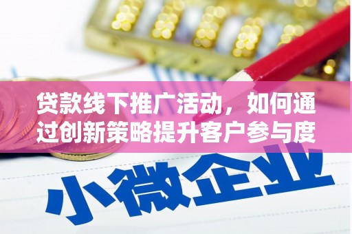 蒲城贷款线下推广活动，如何通过创新策略提升客户参与度