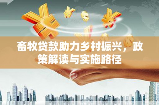 蒲城畜牧贷款助力乡村振兴，政策解读与实施路径