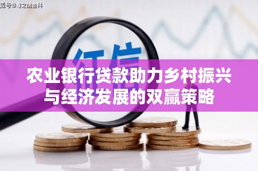 蒲城农业银行贷款助力乡村振兴与经济发展的双赢策略