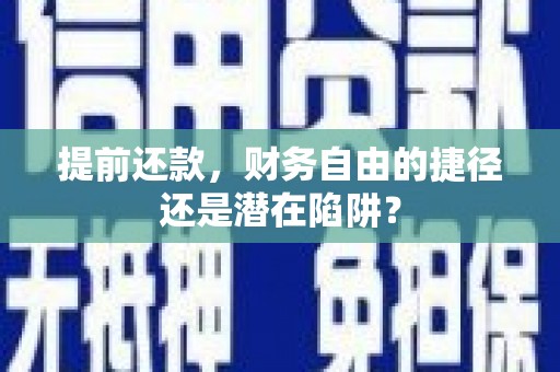 蒲城提前还款，财务自由的捷径还是潜在陷阱？
