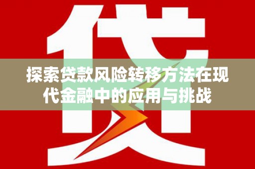 蒲城探索贷款风险转移方法在现代金融中的应用与挑战