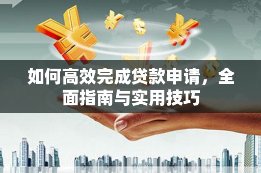 蒲城如何高效完成贷款申请，全面指南与实用技巧