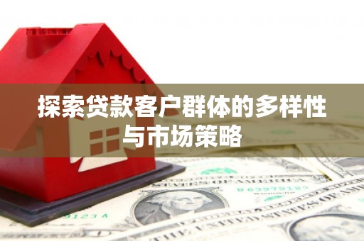 蒲城探索贷款客户群体的多样性与市场策略