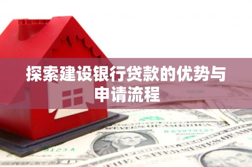 蒲城探索建设银行贷款的优势与申请流程