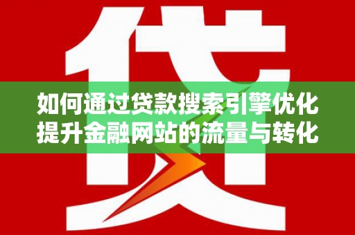 蒲城如何通过贷款搜索引擎优化提升金融网站的流量与转化率