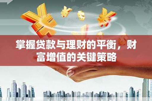 蒲城掌握贷款与理财的平衡，财富增值的关键策略