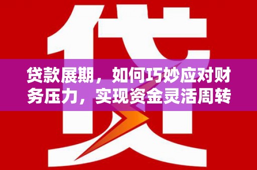 蒲城贷款展期，如何巧妙应对财务压力，实现资金灵活周转