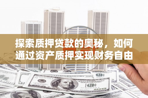 蒲城探索质押贷款的奥秘，如何通过资产质押实现财务自由