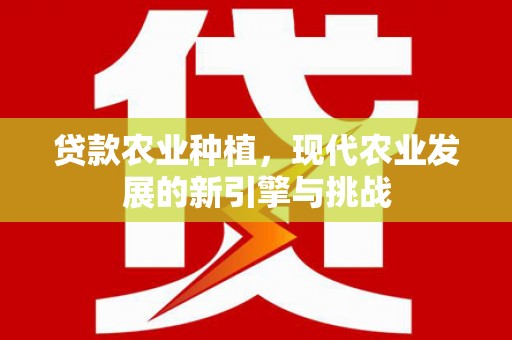 蒲城贷款农业种植，现代农业发展的新引擎与挑战