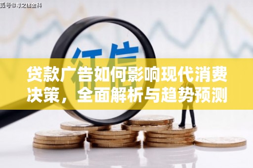 蒲城贷款广告如何影响现代消费决策，全面解析与趋势预测
