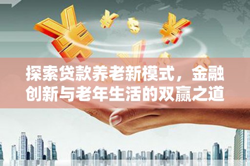 蒲城探索贷款养老新模式，金融创新与老年生活的双赢之道