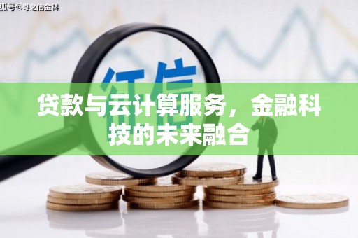 蒲城贷款与云计算服务，金融科技的未来融合