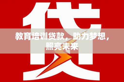 蒲城教育培训贷款，助力梦想，照亮未来
