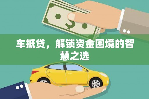 蒲城车抵贷，解锁资金困境的智慧之选