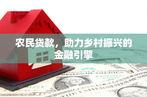 蒲城农民贷款，助力乡村振兴的金融引擎