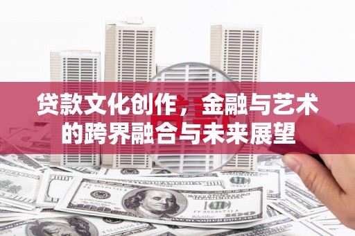 蒲城贷款文化创作，金融与艺术的跨界融合与未来展望