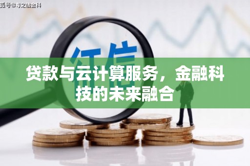 蒲城贷款与云计算服务，金融科技的未来融合