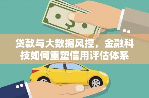 蒲城贷款与大数据风控，金融科技如何重塑信用评估体系