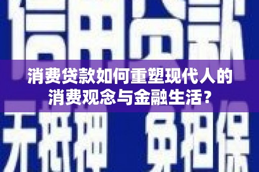 蒲城消费贷款如何重塑现代人的消费观念与金融生活？