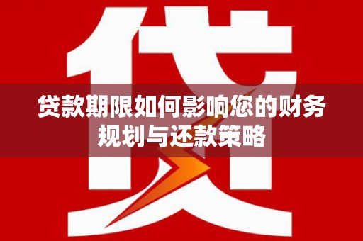 蒲城贷款期限如何影响您的财务规划与还款策略