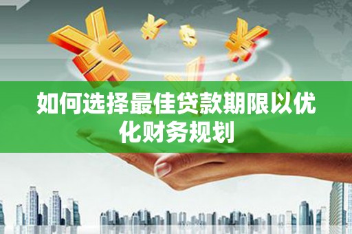 蒲城如何选择最佳贷款期限以优化财务规划
