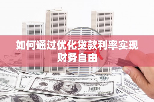 蒲城如何通过优化贷款利率实现财务自由