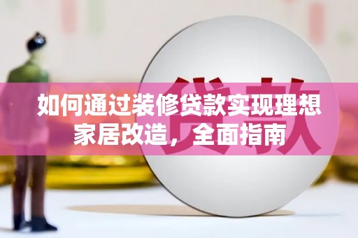 蒲城如何通过装修贷款实现理想家居改造，全面指南