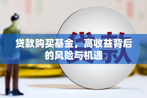 蒲城贷款购买基金，高收益背后的风险与机遇