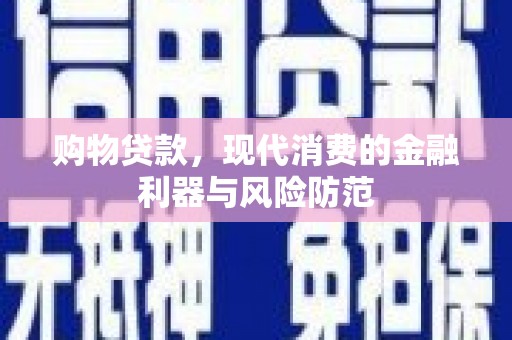 蒲城购物贷款，现代消费的金融利器与风险防范