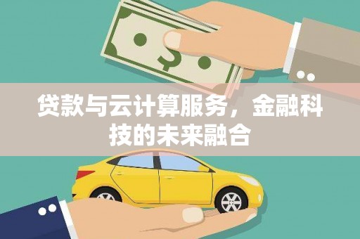 蒲城贷款与云计算服务，金融科技的未来融合