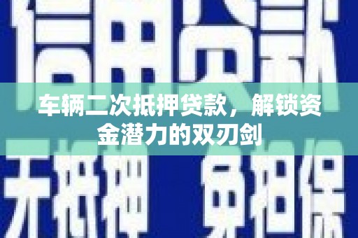 蒲城车辆二次抵押贷款，解锁资金潜力的双刃剑