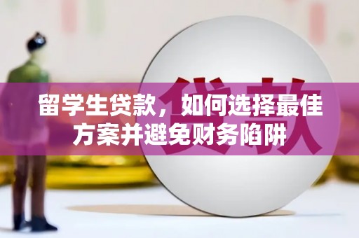 蒲城留学生贷款，如何选择最佳方案并避免财务陷阱