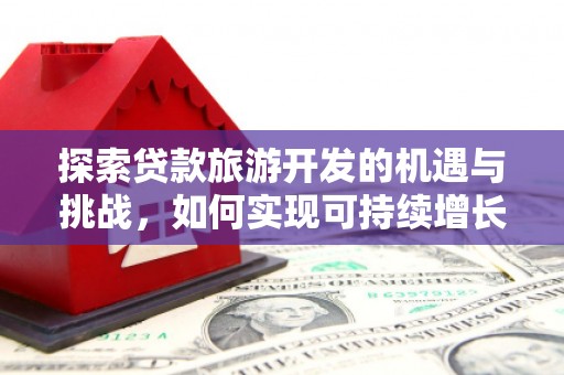 蒲城探索贷款旅游开发的机遇与挑战，如何实现可持续增长