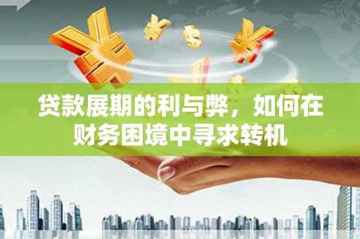 蒲城贷款展期的利与弊，如何在财务困境中寻求转机